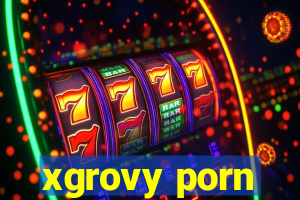 xgrovy porn